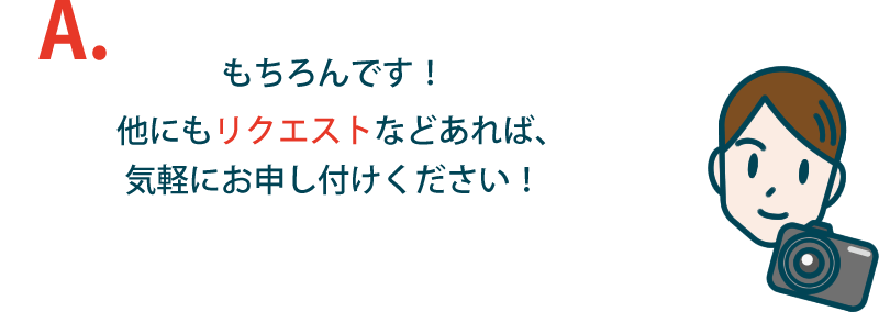 もちろんです！他にもリクエストなどあれば気軽にお申し付けください。