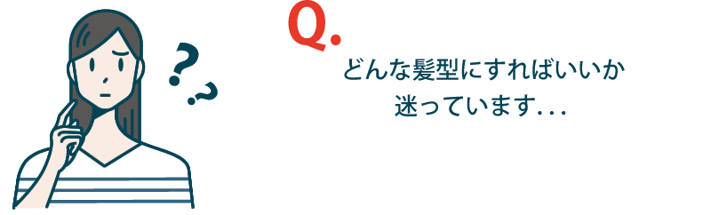 どんな髪型にすればよいか迷っています・・・。