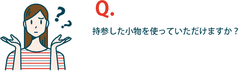 持参した小物を使っていただけますか？