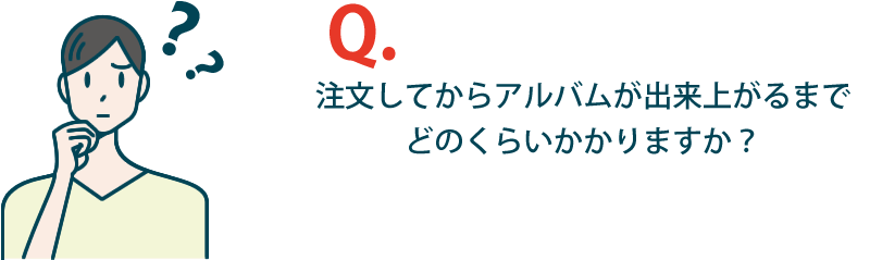 注文してからアルバムが出来上がるまでどのくらいかかりますか？